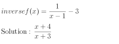 The inverse of f(x)= 1/(x-1)-3 is (x+4)/(x+3)
